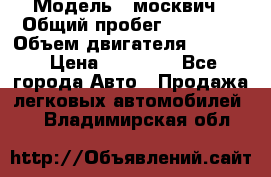  › Модель ­ москвич › Общий пробег ­ 70 000 › Объем двигателя ­ 1 500 › Цена ­ 70 000 - Все города Авто » Продажа легковых автомобилей   . Владимирская обл.